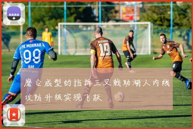 磨合成型的挡拆三叉戟助湖人内线攻防升级实现飞跃