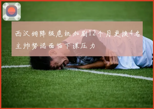 西汉姆降级危机加剧12个月更换4名主帅努诺面临下课压力