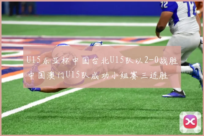 U15东亚杯中国台北U15队以2-0战胜中国澳门U15队成功小组赛三连胜