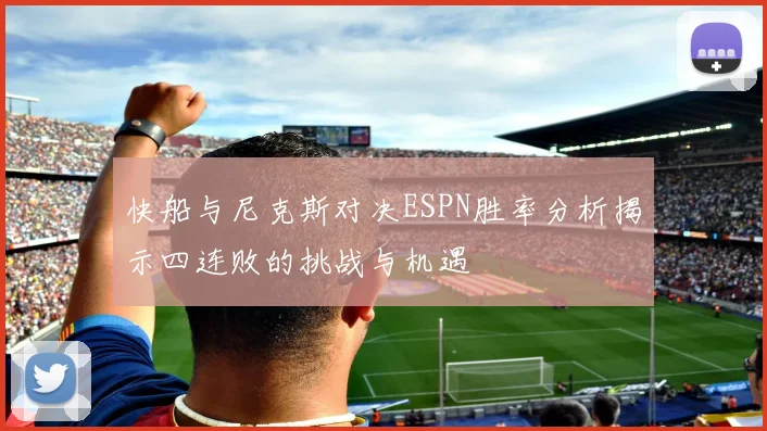 快船与尼克斯对决ESPN胜率分析揭示四连败的挑战与机遇