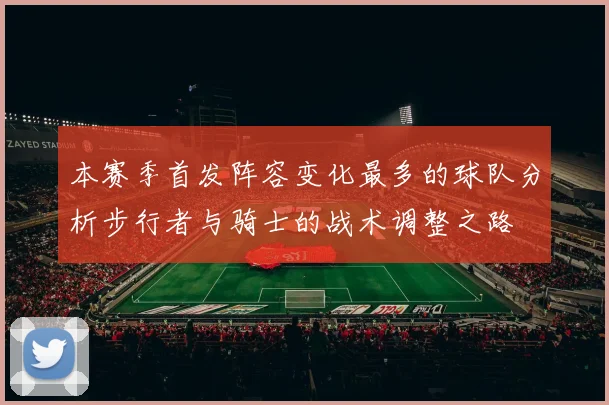 本赛季首发阵容变化最多的球队分析步行者与骑士的战术调整之路