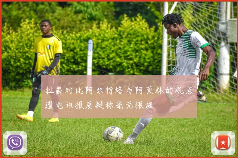 拉爵对比阿尔特塔与阿莫林的观点遭电讯报质疑称毫无根据