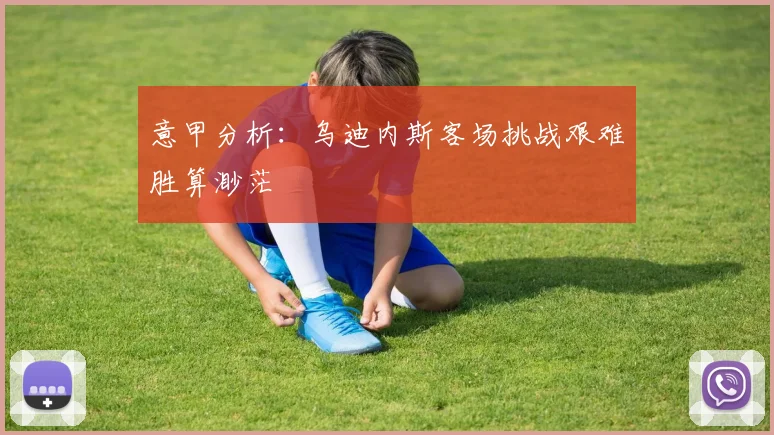 意甲分析：乌迪内斯客场挑战艰难胜算渺茫