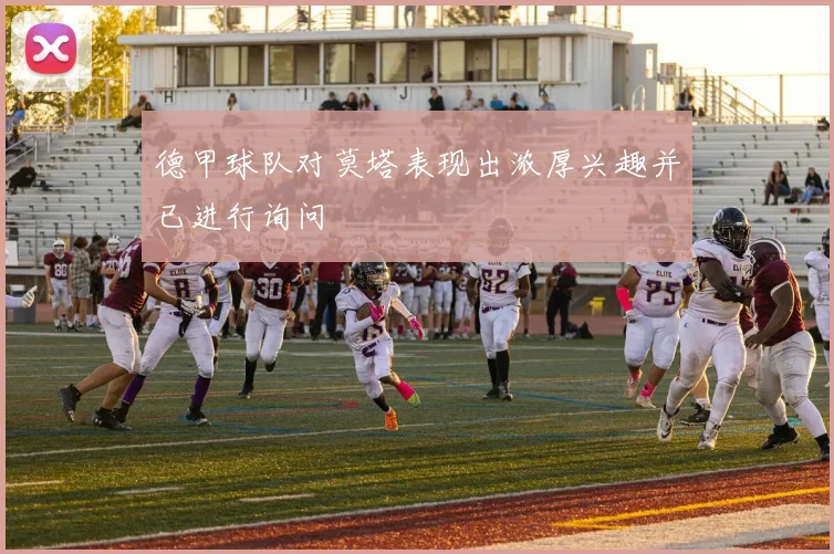 德甲球队对莫塔表现出浓厚兴趣并已进行询问