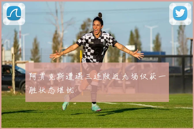 阿贾克斯遭遇三连败近九场仅获一胜状态堪忧