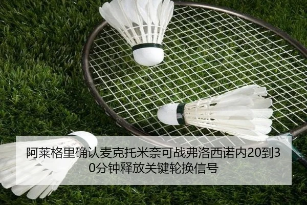 阿莱格里确认麦克托米奈可战弗洛西诺内20到30分钟释放关键轮换信号