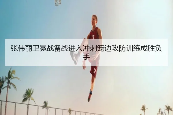 张伟丽卫冕战备战进入冲刺笼边攻防训练成胜负手